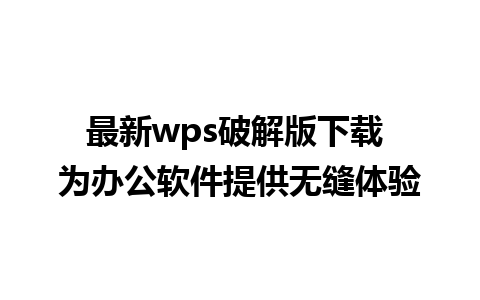 最新wps破解版下载 为办公软件提供无缝体验