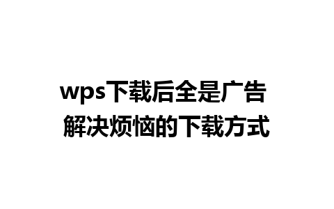 wps下载后全是广告 解决烦恼的下载方式