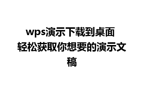 wps演示下载到桌面 轻松获取你想要的演示文稿