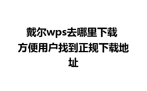 戴尔wps去哪里下载 方便用户找到正规下载地址