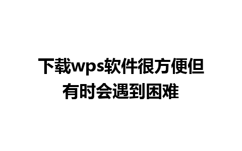 下载wps软件很方便但有时会遇到困难