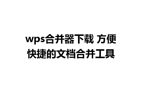 wps合并器下载 方便快捷的文档合并工具