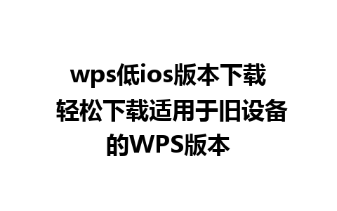 wps低ios版本下载 轻松下载适用于旧设备的WPS版本