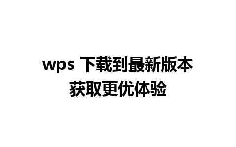 wps 下载到最新版本获取更优体验