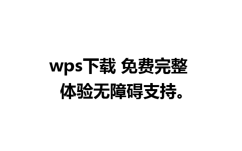 wps下载 免费完整 体验无障碍支持。