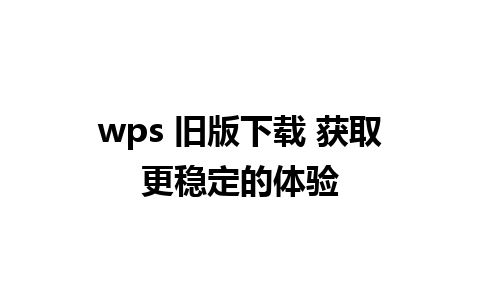 wps 旧版下载 获取更稳定的体验