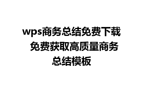 wps商务总结免费下载  免费获取高质量商务总结模板