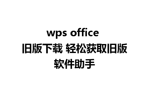 wps office 旧版下载 轻松获取旧版软件助手