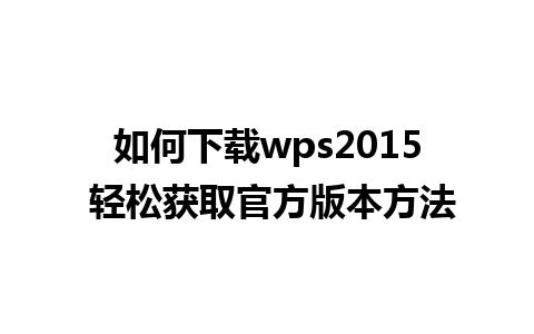 如何下载wps2015 轻松获取官方版本方法