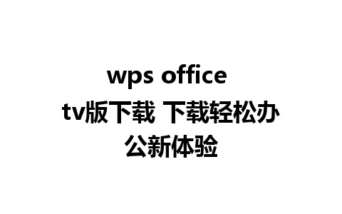 wps office tv版下载 下载轻松办公新体验