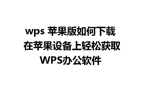 wps 苹果版如何下载 在苹果设备上轻松获取WPS办公软件