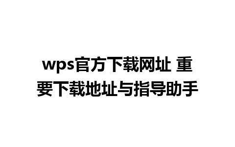 wps官方下载网址 重要下载地址与指导助手