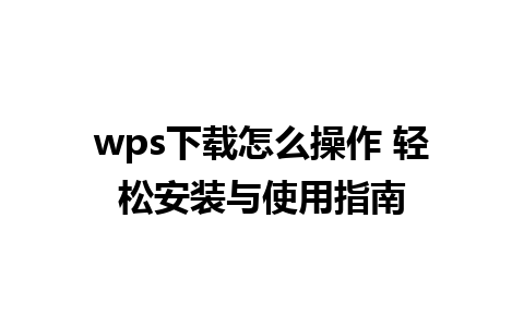 wps下载怎么操作 轻松安装与使用指南