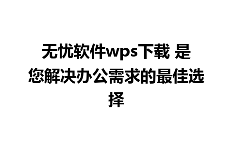 无忧软件wps下载 是您解决办公需求的最佳选择