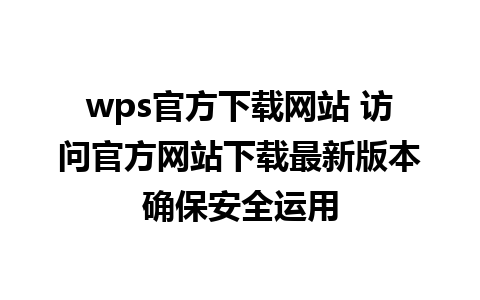 wps官方下载网站 访问官方网站下载最新版本确保安全运用