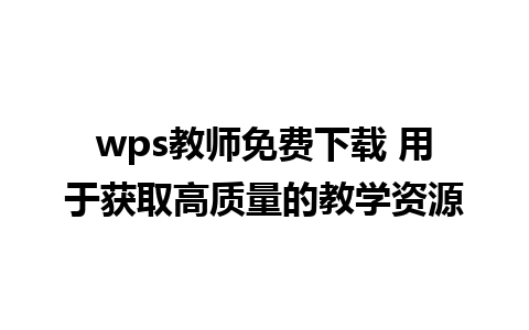 wps教师免费下载 用于获取高质量的教学资源