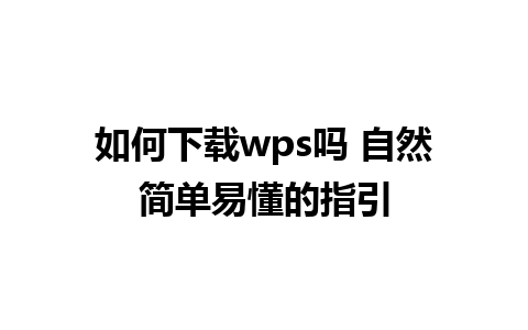 如何下载wps吗 自然简单易懂的指引