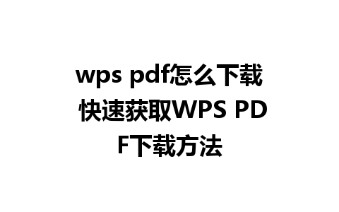 wps pdf怎么下载 快速获取WPS PDF下载方法