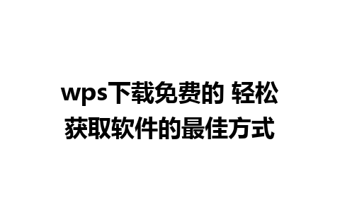 wps下载免费的 轻松获取软件的最佳方式