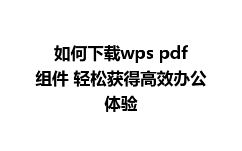 如何下载wps pdf组件 轻松获得高效办公体验