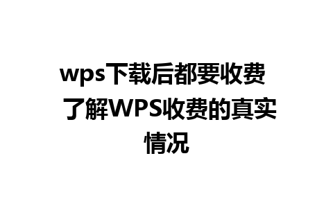 wps下载后都要收费  了解WPS收费的真实情况