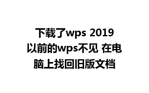 下载了wps 2019以前的wps不见 在电脑上找回旧版文档