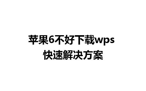 苹果6不好下载wps 快速解决方案