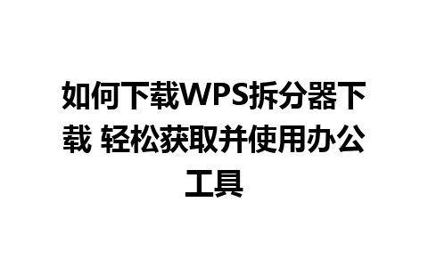 如何下载WPS拆分器下载 轻松获取并使用办公工具