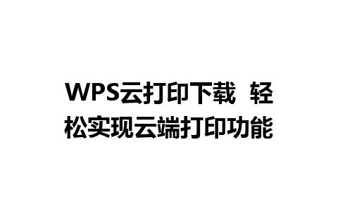 WPS云打印下载  轻松实现云端打印功能