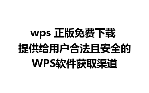 wps 正版免费下载 提供给用户合法且安全的WPS软件获取渠道