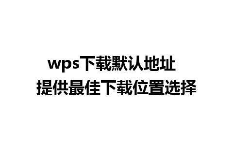 wps下载默认地址  提供最佳下载位置选择