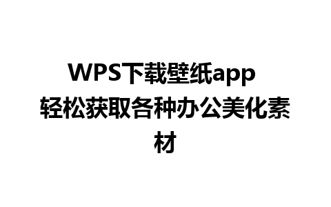 WPS下载壁纸app 轻松获取各种办公美化素材