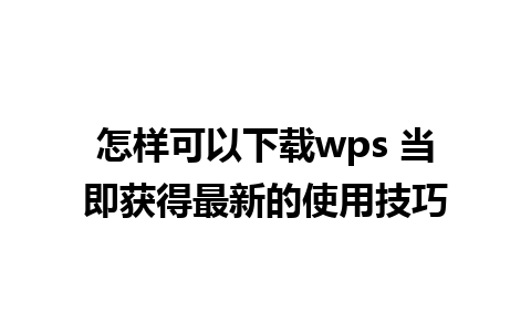 怎样可以下载wps 当即获得最新的使用技巧