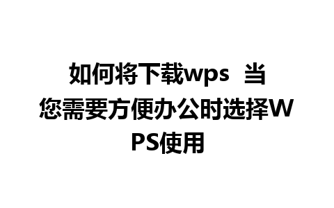 如何将下载wps  当您需要方便办公时选择WPS使用