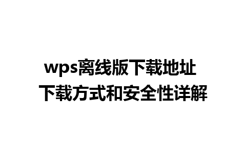 wps离线版下载地址 下载方式和安全性详解