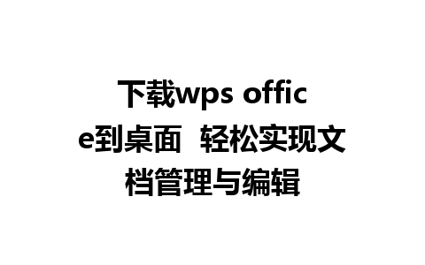 下载wps office到桌面  轻松实现文档管理与编辑