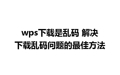 wps下载是乱码 解决下载乱码问题的最佳方法