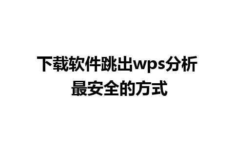 下载软件跳出wps分析 最安全的方式