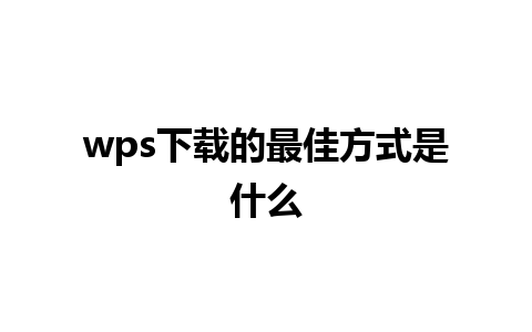 wps下载的最佳方式是什么