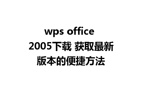 wps office 2005下载 获取最新版本的便捷方法