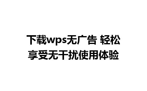 下载wps无广告 轻松享受无干扰使用体验