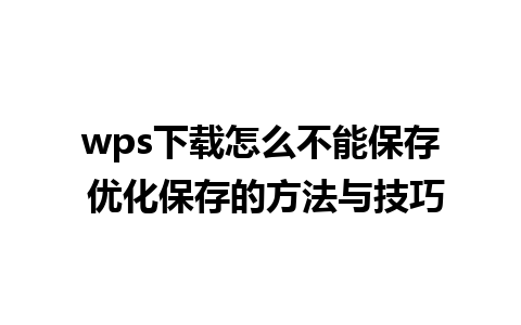 wps下载怎么不能保存 优化保存的方法与技巧