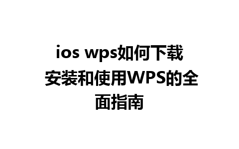 ios wps如何下载 安装和使用WPS的全面指南