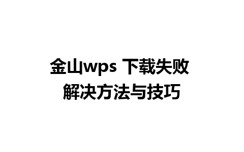 金山wps 下载失败 解决方法与技巧