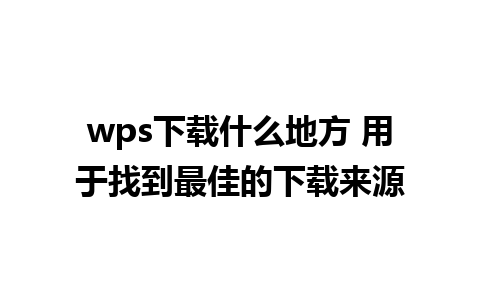 wps下载什么地方 用于找到最佳的下载来源