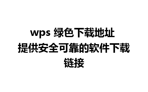 wps 绿色下载地址 提供安全可靠的软件下载链接