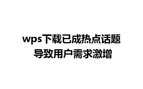 wps下载已成热点话题 导致用户需求激增