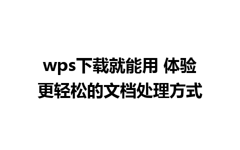 wps下载就能用 体验更轻松的文档处理方式