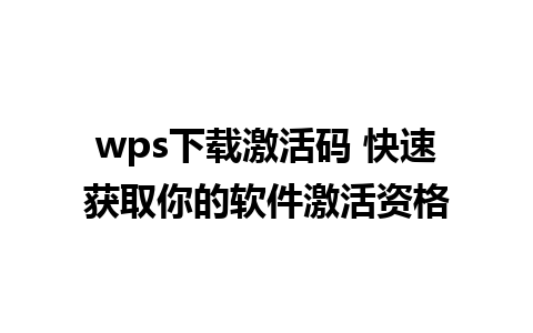 wps下载激活码 快速获取你的软件激活资格