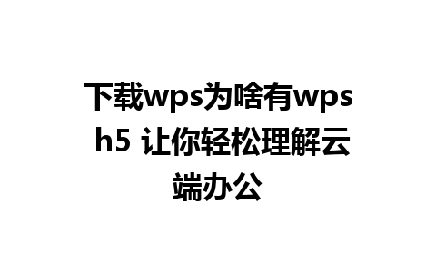 下载wps为啥有wps h5 让你轻松理解云端办公